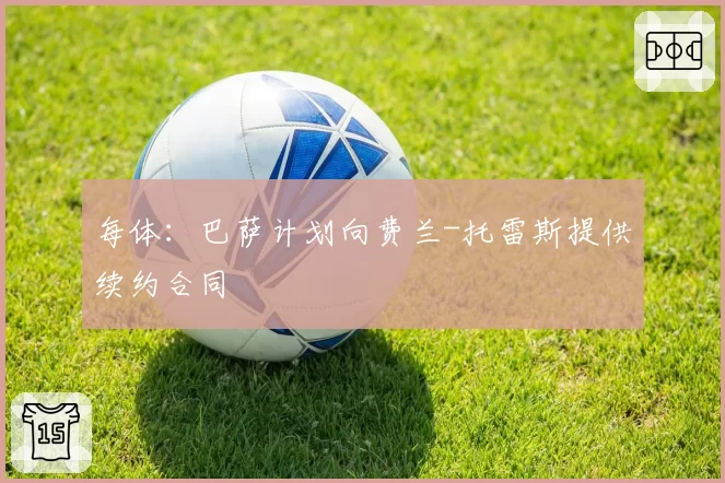 每体：巴萨计划向费兰-托雷斯提供续约合同