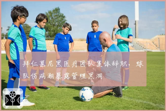 拜仁慕尼黑医疗团队集体辞职，球队伤病潮暴露管理黑洞
