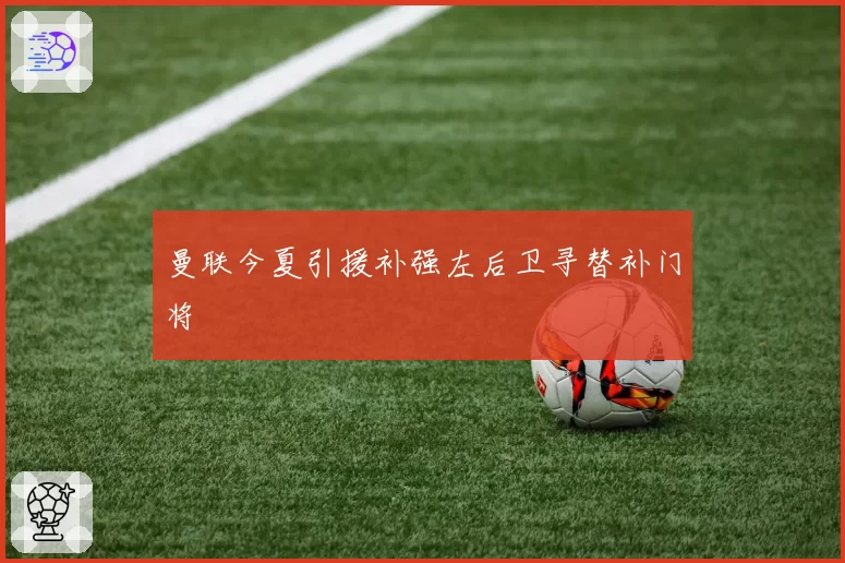 曼联今夏引援补强左后卫寻替补门将
