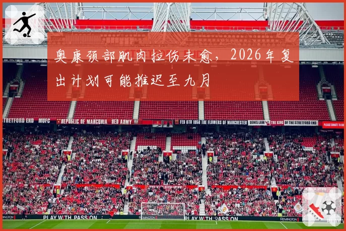 奥康颈部肌肉拉伤未愈，2026年复出计划可能推迟至九月