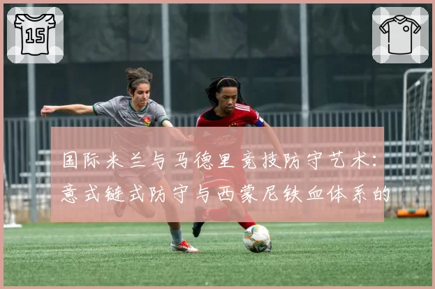国际米兰与马德里竞技防守艺术：意式链式防守与西蒙尼铁血体系的异同