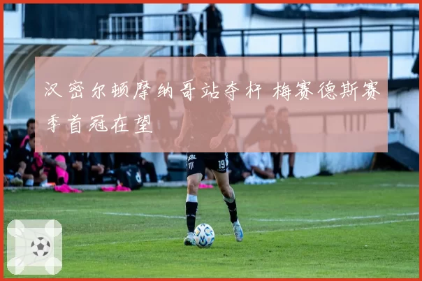 汉密尔顿摩纳哥站夺杆 梅赛德斯赛季首冠在望